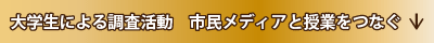 大学生による調査活動　市民メディアと授業をつなぐ